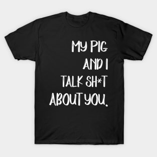 My Pig And I Talk Shit About You T-Shirt